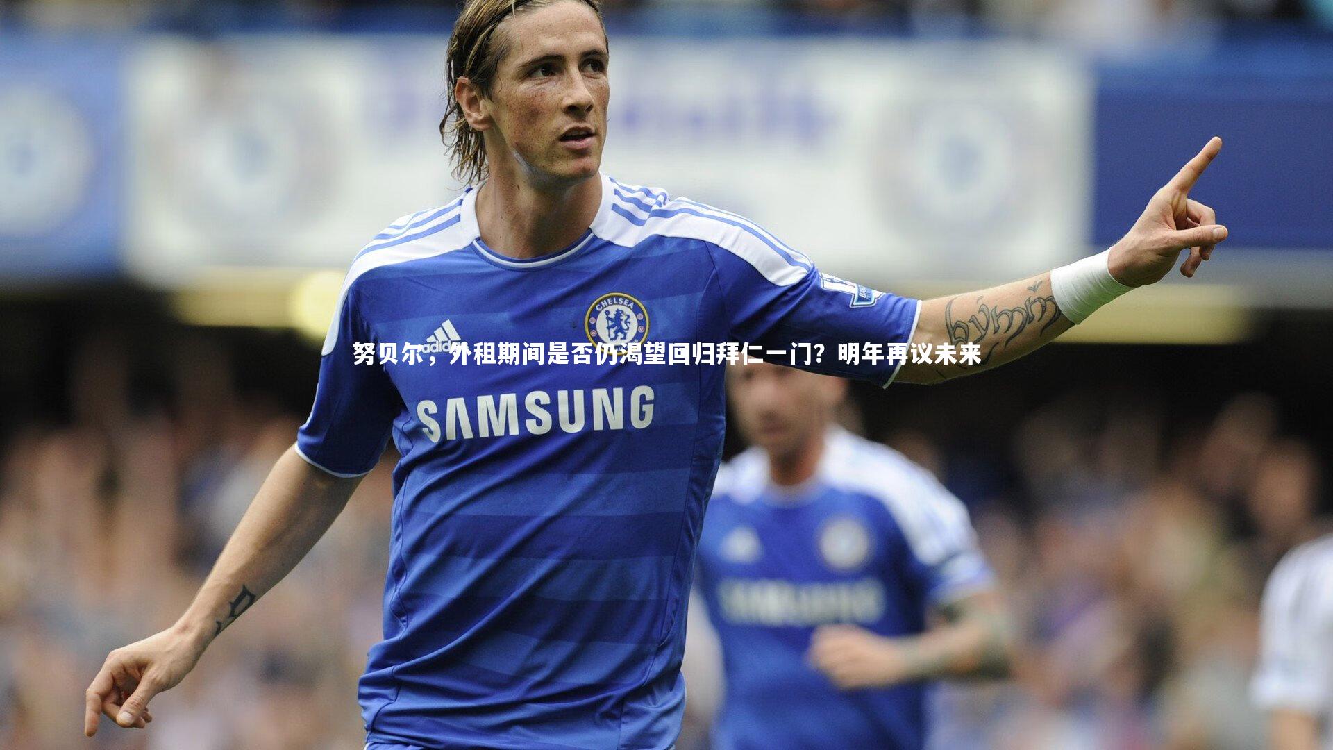 努贝尔，外租期间是否仍渴望回归拜仁一门？明年再议未来
