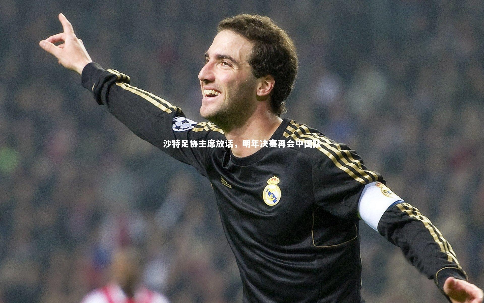 【九游体育官方入口】沙特足协主席放话，明年决赛再会中国队