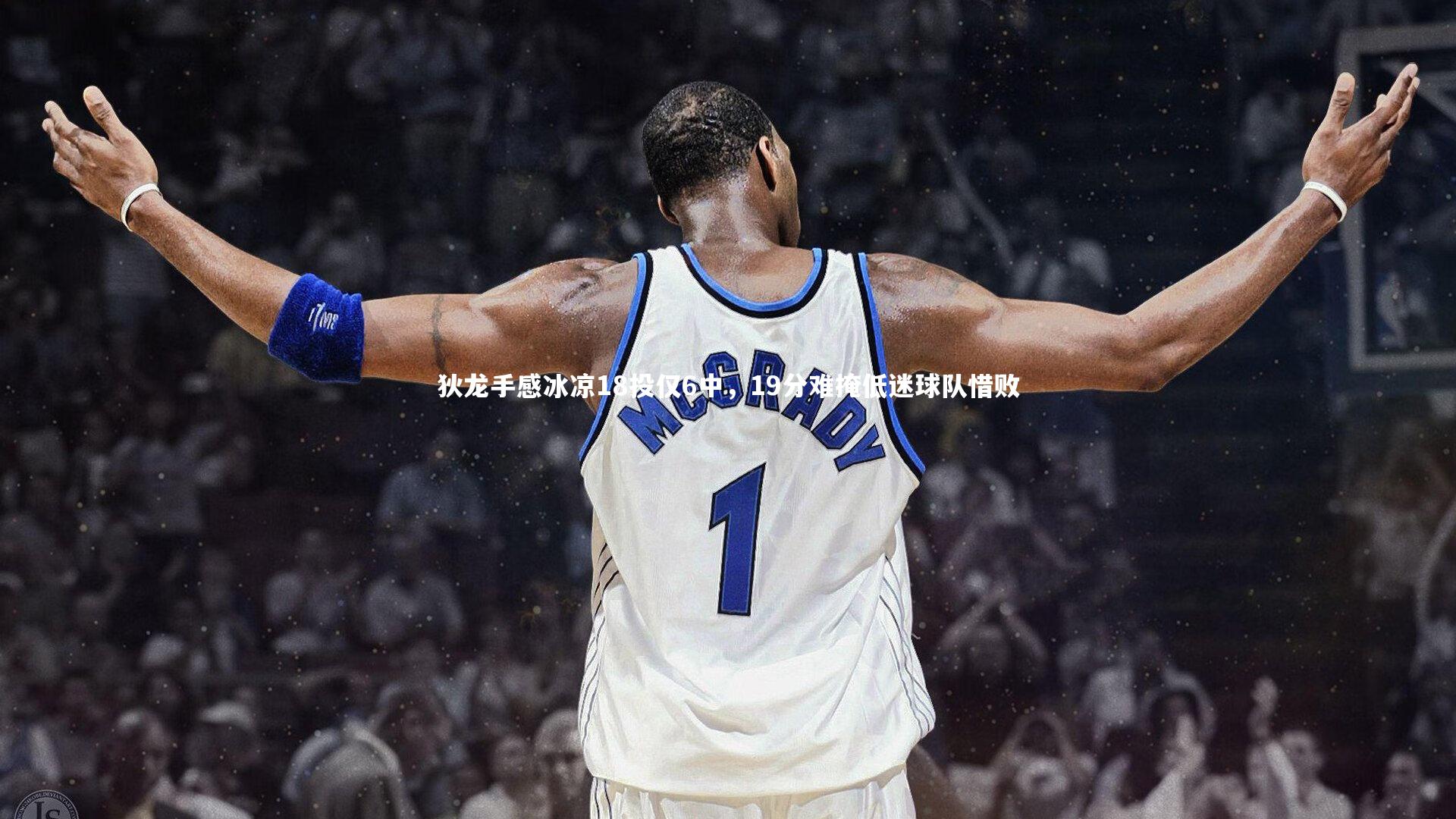 九游体育官方入口-狄龙手感冰凉18投仅6中，19分难掩低迷球队惜败