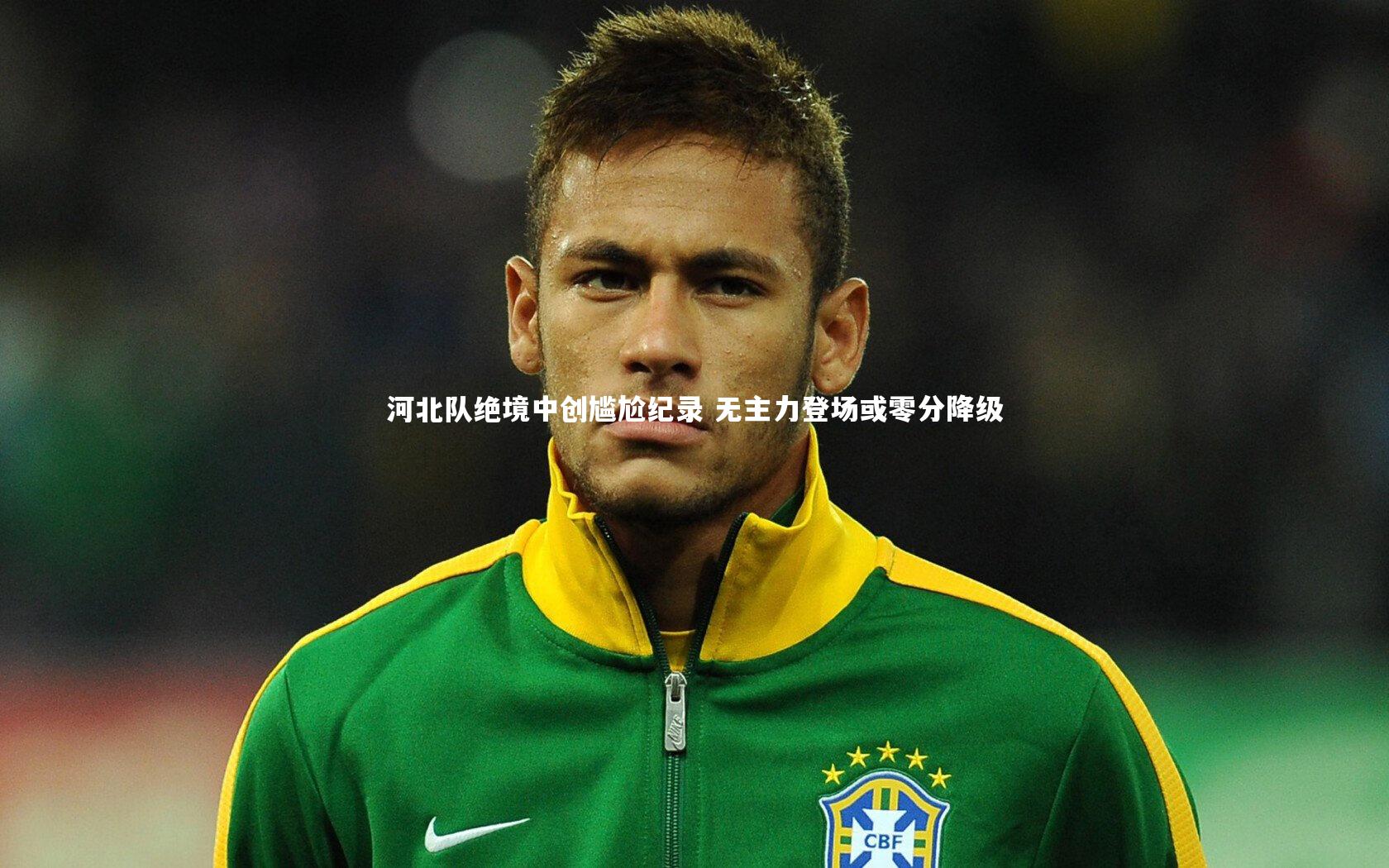九游体育官方入口_河北队绝境中创尴尬纪录 无主力登场或零分降级