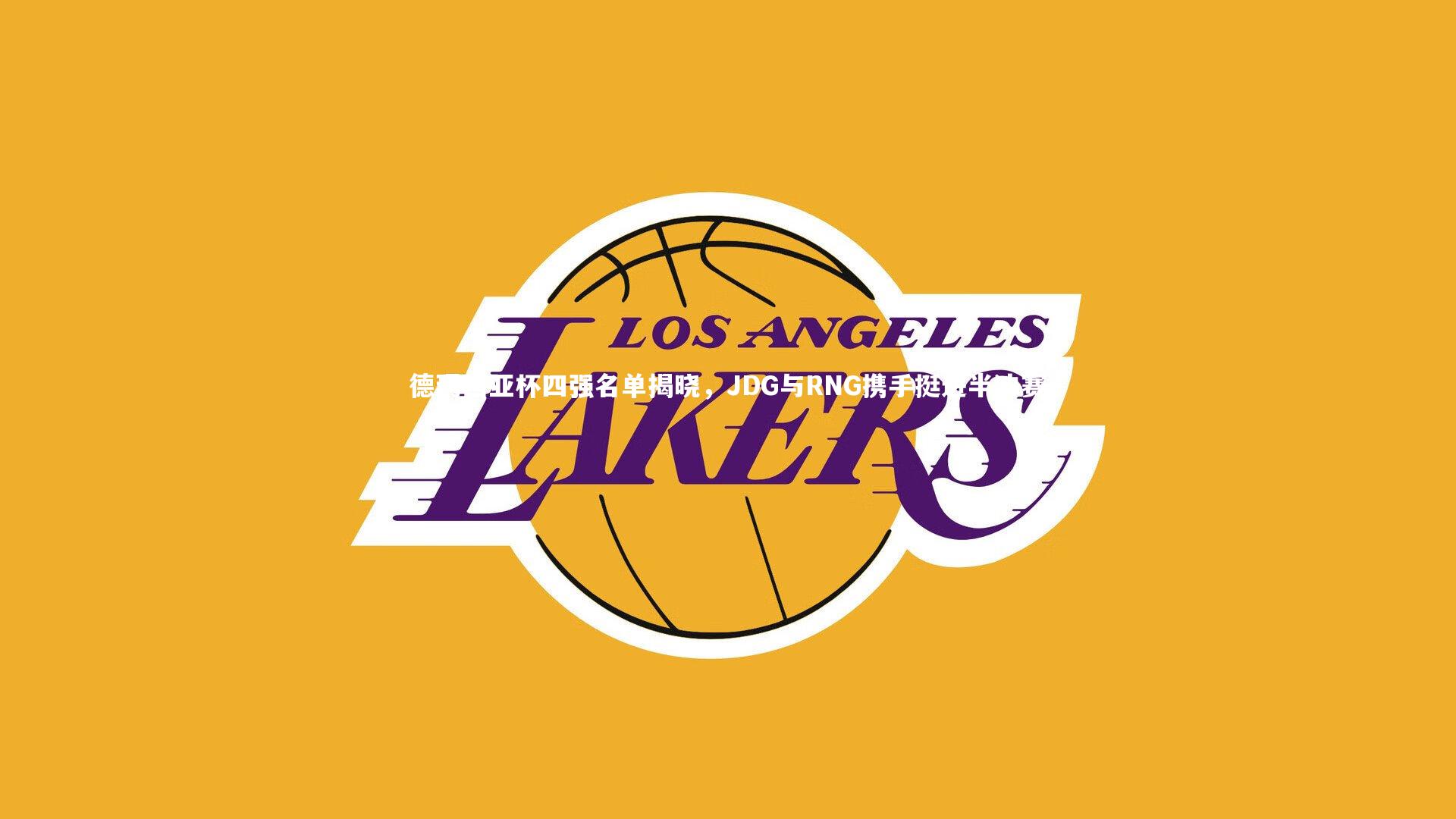 德玛西亚杯四强名单揭晓，JDG与RNG携手挺进半决赛