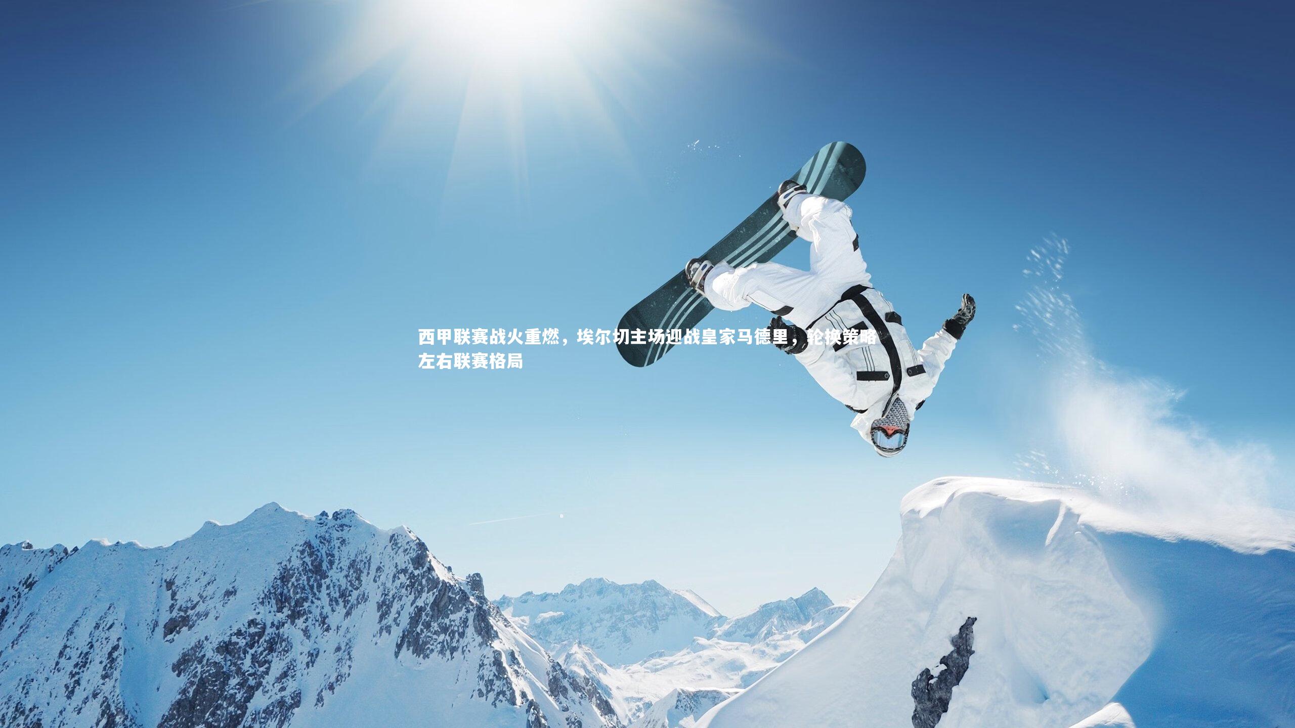 九游体育：西甲联赛战火重燃，埃尔切主场迎战皇家马德里，轮换策略左右联赛格局