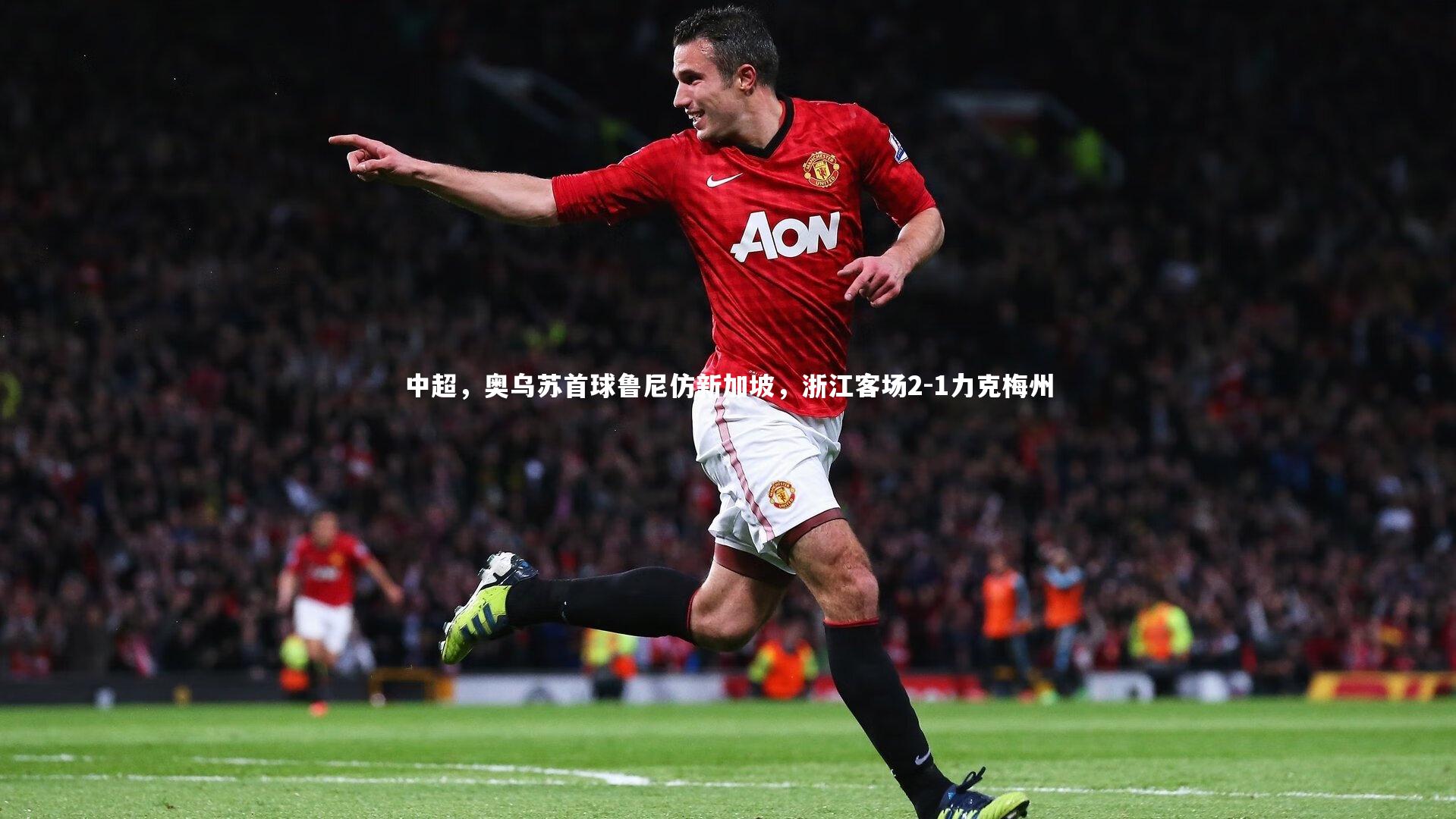 中超，奥乌苏首球鲁尼仿新加坡，浙江客场2-1力克梅州