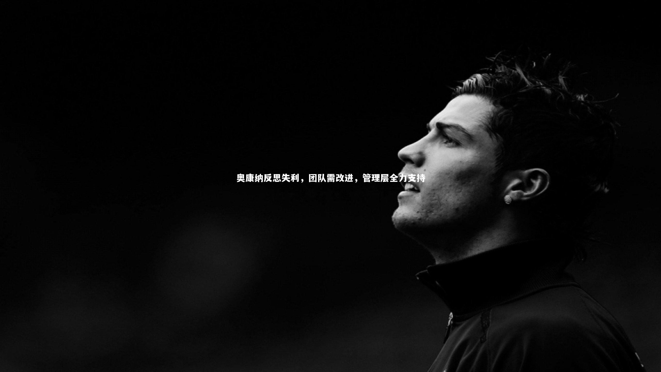 奥康纳反思失利，团队需改进，管理层全力支持