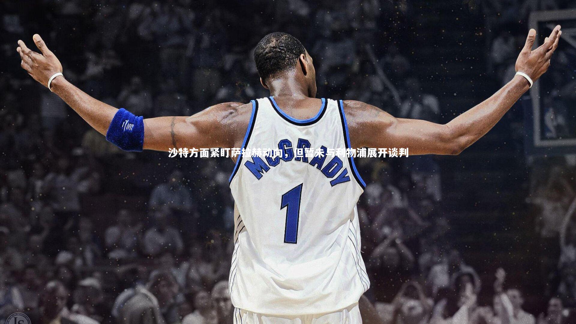 沙特方面紧盯萨拉赫动向，但暂未与利物浦展开谈判