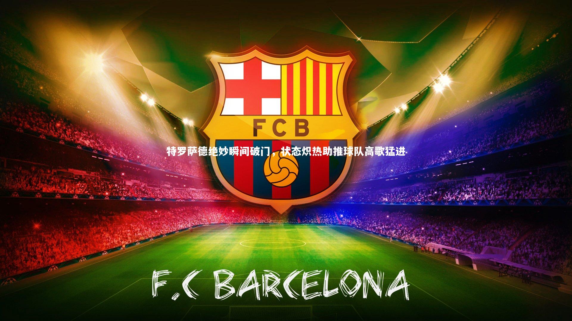 特罗萨德绝妙瞬间破门，状态炽热助推球队高歌猛进