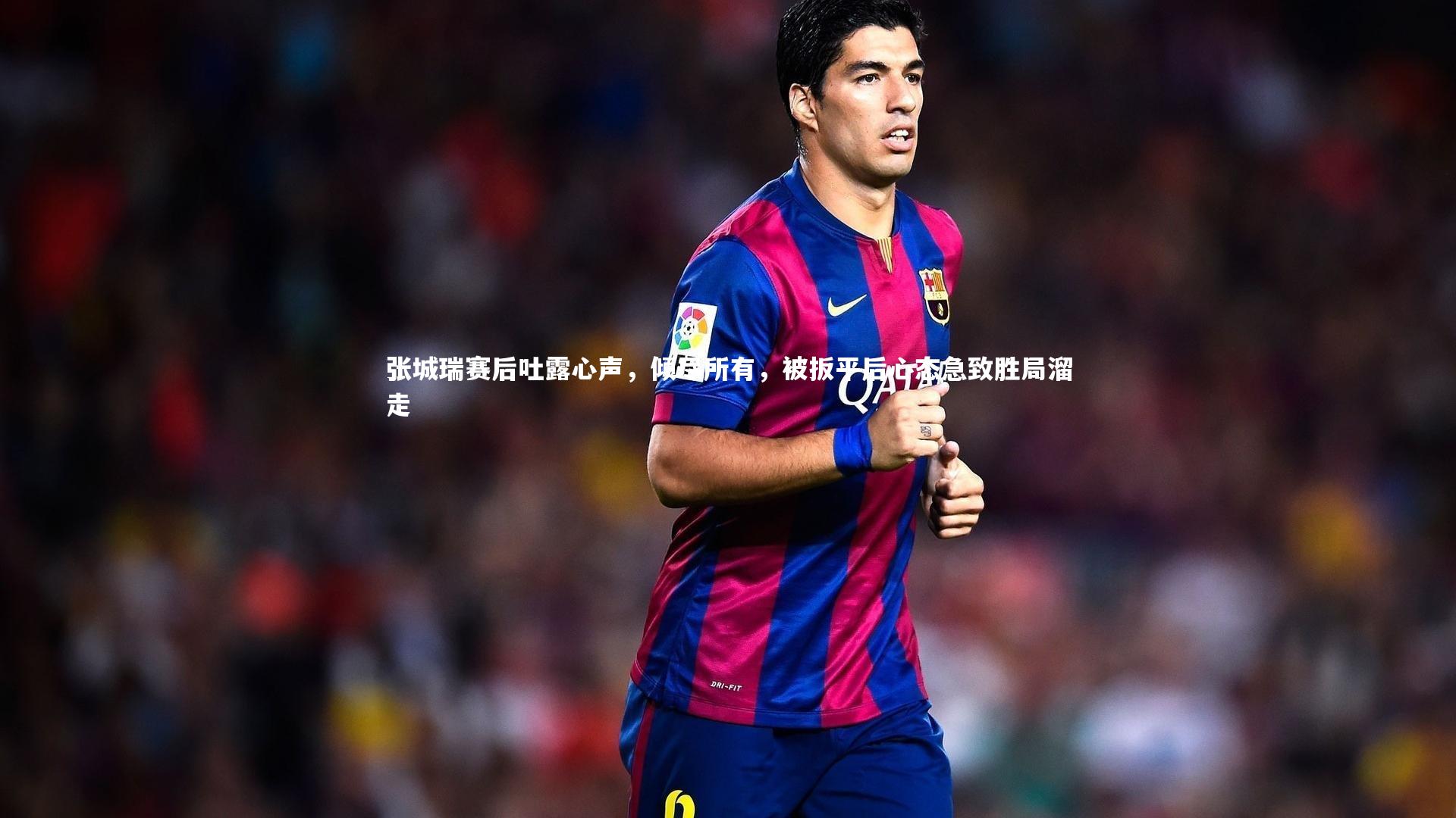 张城瑞赛后吐露心声，倾尽所有，被扳平后心态急致胜局溜走