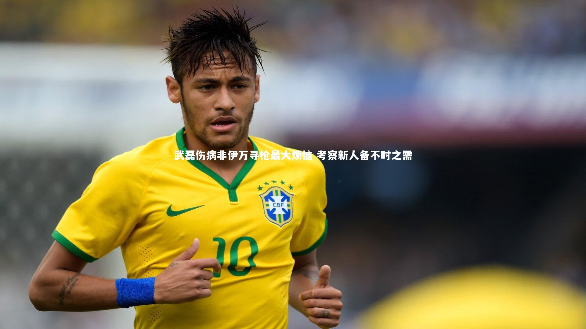 武磊伤病非伊万寻枪最大烦恼 考察新人备不时之需