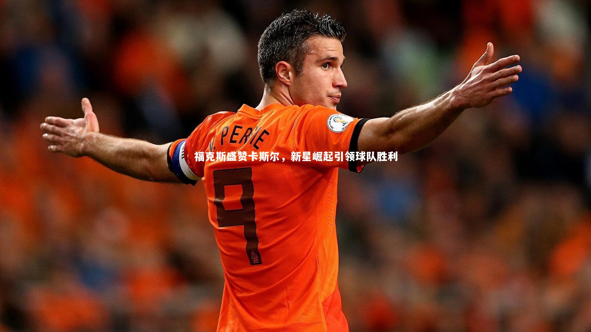 福克斯盛赞卡斯尔，新星崛起引领球队胜利