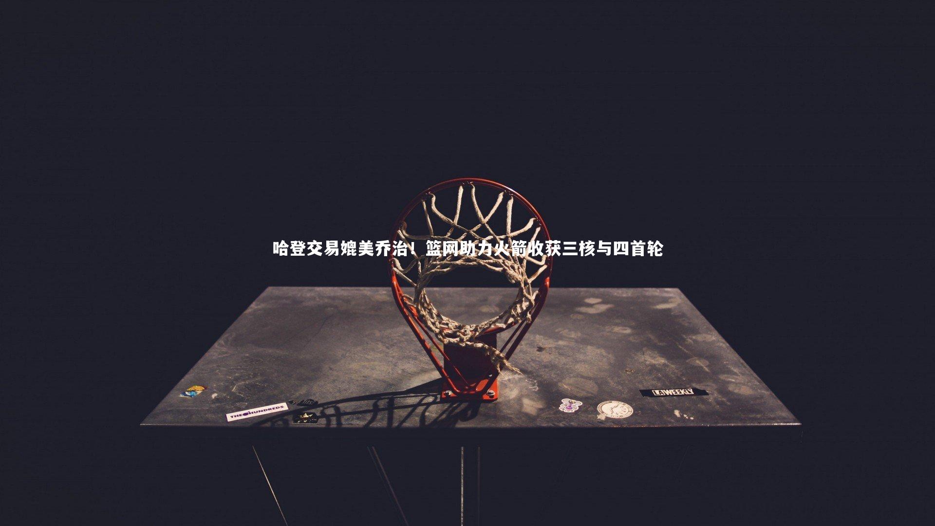 哈登交易媲美乔治！篮网助力火箭收获三核与四首轮