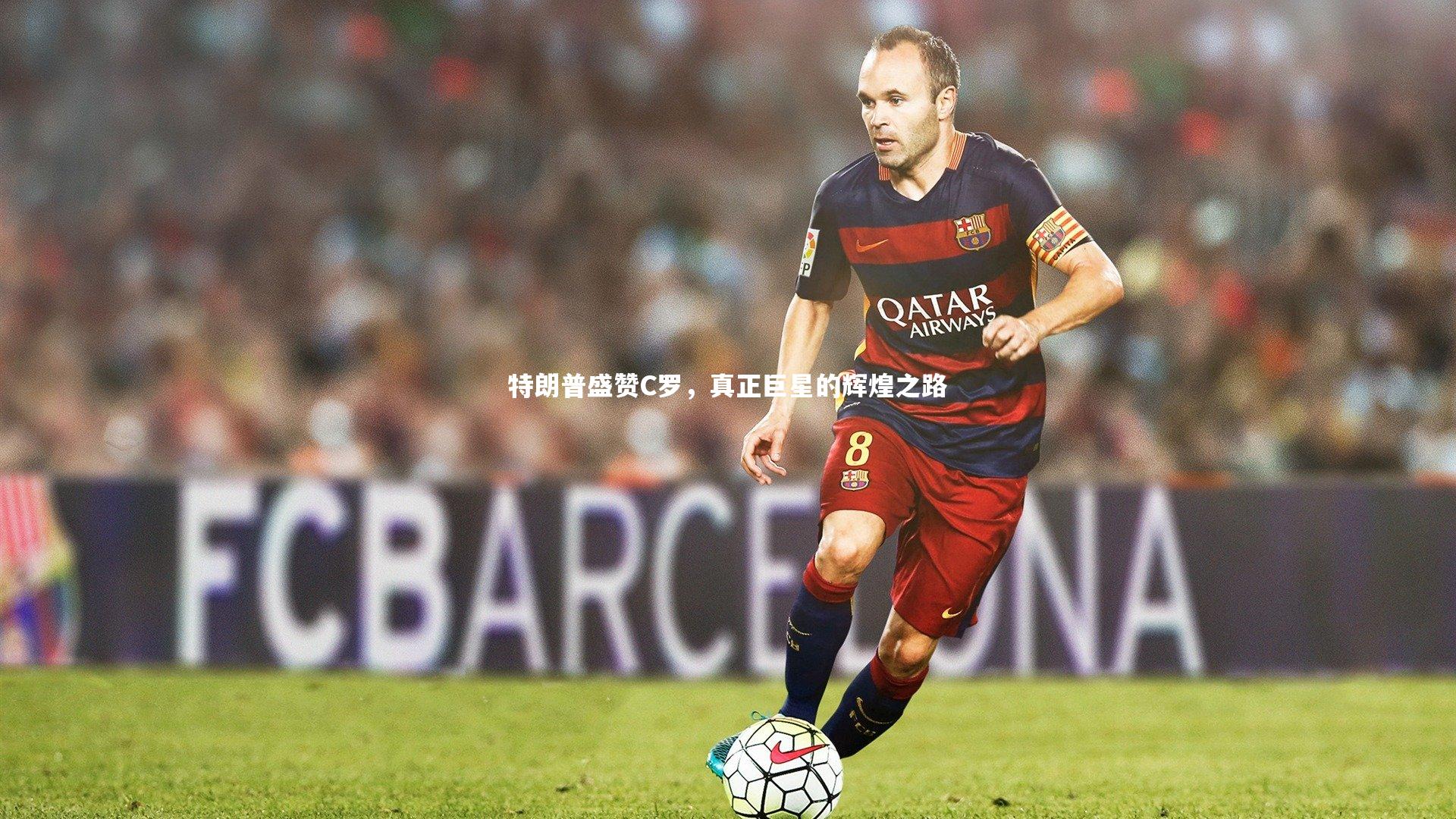 九游体育登录入口_特朗普盛赞C罗，真正巨星的辉煌之路