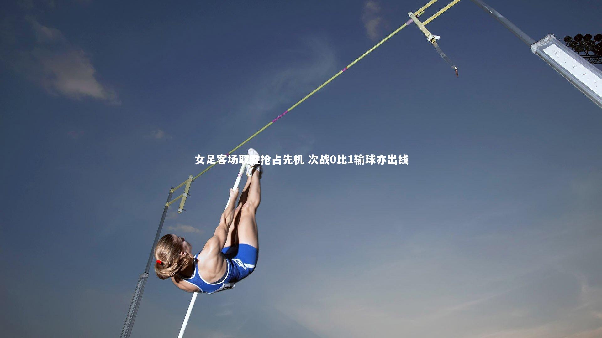女足客场取胜抢占先机 次战0比1输球亦出线